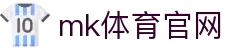 MK(体育科技有限公司)体育·官方网站"